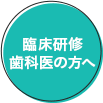 臨床研修歯科医の皆様へ
