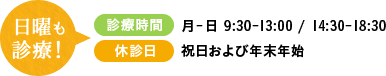 日曜も診療！・診療時間 月-日9:30-12:30 / 14:30-18:00・休診日 祝日および年末年始