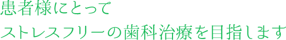 患者様にとってストレスフリーの歯科治療を目指します