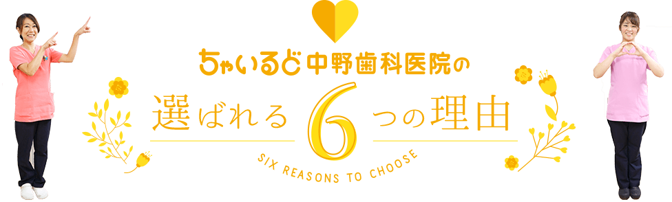 ちゃいるど中野歯科医院の選ばれる6つの理由・Six Reason to Choose